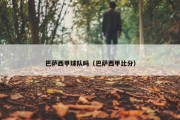 巴萨西甲球队吗（巴萨西甲比分）