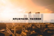 焕然亿新中超决赛，中超决赛新闻
