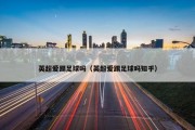 英超爱踢足球吗（英超爱踢足球吗知乎）