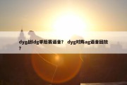 dyg战ldg季后赛语音？ dyg对阵ag语音回放？