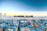 2022劫杯回放（劫上比赛）