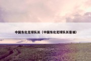 中国东北足球队长（中国东北足球队长是谁）