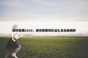 城市联赛2019，城市联赛球队巡礼青岛新闻网