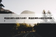 男篮欧洲杯小组实力分析？ 男篮欧洲杯小组实力分析图？