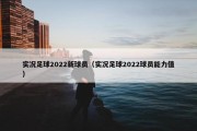 实况足球2022新球员（实况足球2022球员能力值）