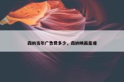 森纳当年广告费多少，森纳映画是谁