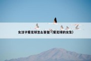 女汉子爱足球怎么答复（爱足球的女生）