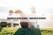 洛阳河科大足球队主教练，洛阳河科大学校校长