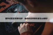 国外经营足球俱乐部？ 国外的足球俱乐部怎么赚钱？