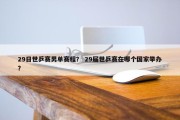 29日世乒赛男单赛程？ 29届世乒赛在哪个国家举办？
