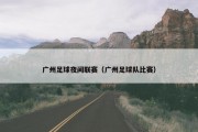 广州足球夜间联赛（广州足球队比赛）