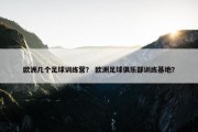 欧洲几个足球训练营？ 欧洲足球俱乐部训练基地？