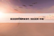 实况足球中场转身技巧（实况足球 中场）