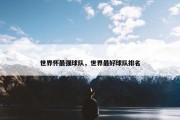 世界怀最强球队，世界最好球队排名