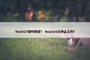 fm2017暂时同意？ fm2020已停止工作？