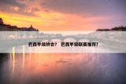 巴西甲级转会？ 巴西甲级联赛推荐？