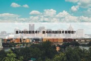 皇马科技新技术？ 皇马科技新技术有哪些？