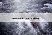 2003女排录像？ 2003年女排夺冠？