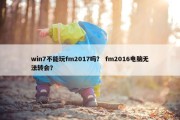 win7不能玩fm2017吗？ fm2016电脑无法转会？