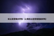 虹口足球场大学生（上海虹口足球场地段好吗）