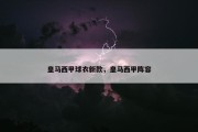 皇马西甲球衣新款，皇马西甲阵容
