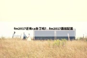 fm2017还有ca补丁吗？ fm2017最低配置？