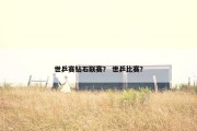 世乒赛钻石联赛？ 世乒比赛？