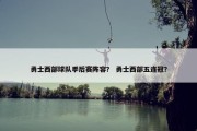 勇士西部球队季后赛阵容？ 勇士西部五连冠？