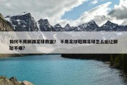如何不用脚踢足球教案？ 不用足球鞋踢足球怎么能让脚趾不痛？