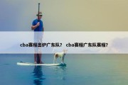 cba赛程出炉广东队？ cba赛程广东队赛程？