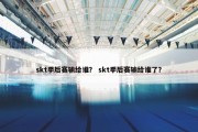 skt季后赛输给谁？ skt季后赛输给谁了？