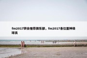 fm2017转会推荐俱乐部，fm2017各位置神级球员