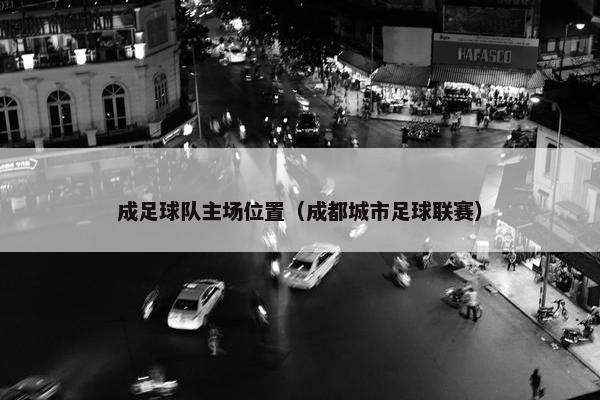 成足球队主场位置（成都城市足球联赛）