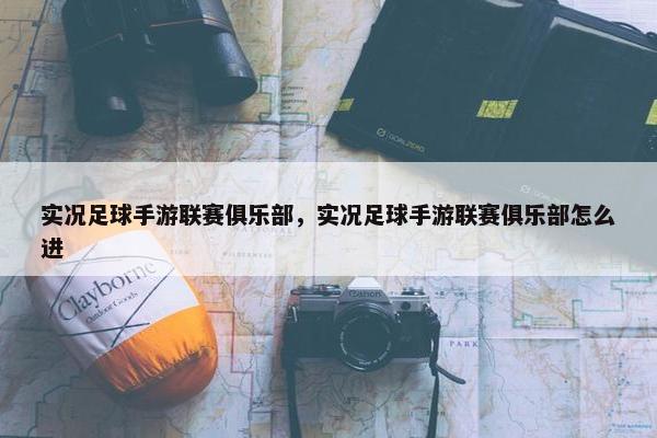 实况足球手游联赛俱乐部，实况足球手游联赛俱乐部怎么进