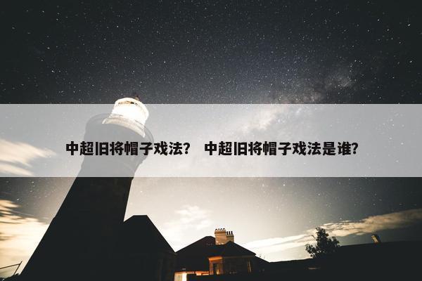 中超旧将帽子戏法？ 中超旧将帽子戏法是谁？