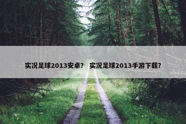 实况足球2013安卓？ 实况足球2013手游下载？