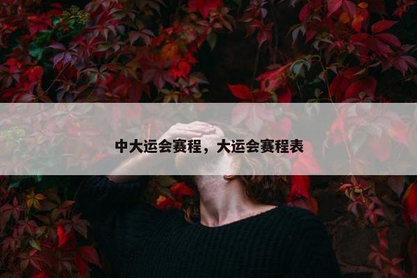 中大运会赛程，大运会赛程表