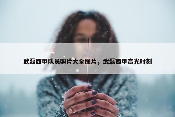 武磊西甲队员照片大全图片，武磊西甲高光时刻