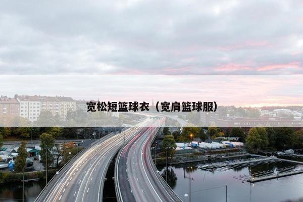 宽松短篮球衣（宽肩篮球服）