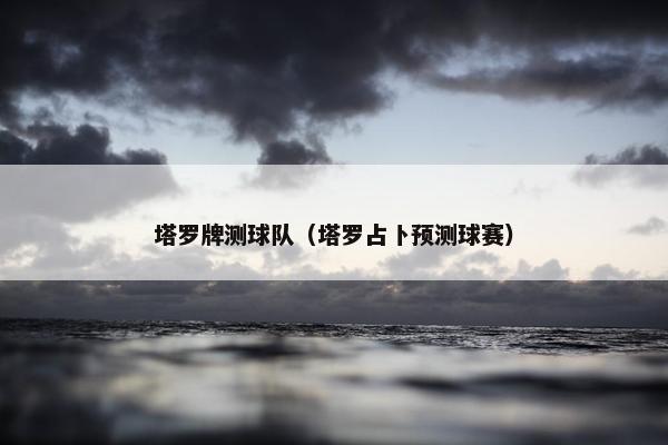 塔罗牌测球队（塔罗占卜预测球赛）