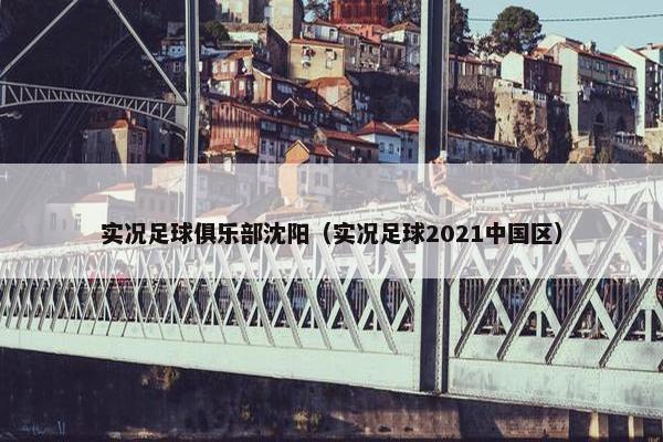 实况足球俱乐部沈阳（实况足球2021中国区）
