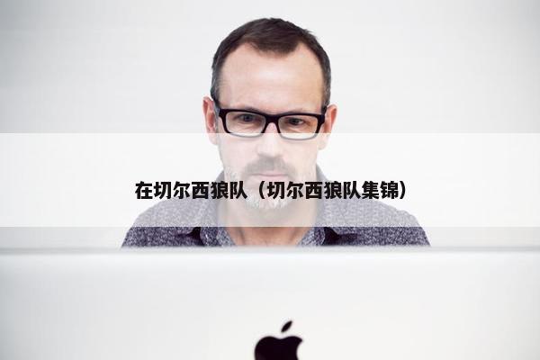 在切尔西狼队（切尔西狼队集锦）
