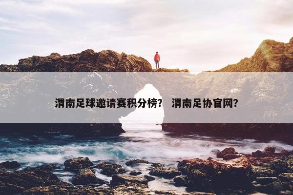 渭南足球邀请赛积分榜？ 渭南足协官网？