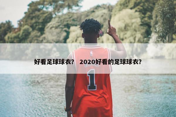 好看足球球衣？ 2020好看的足球球衣？