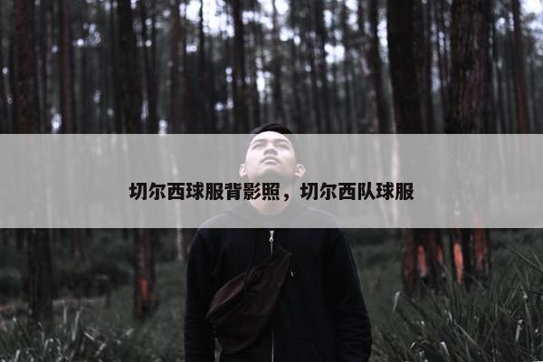 切尔西球服背影照，切尔西队球服