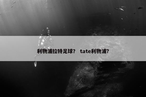 利物浦拉特足球？ tate利物浦？