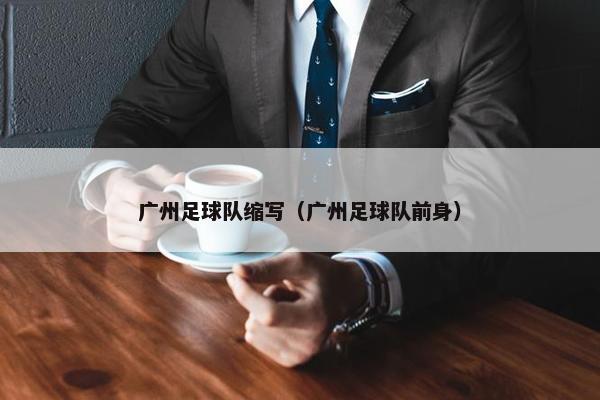 广州足球队缩写（广州足球队前身）