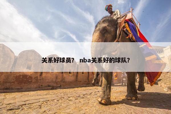 关系好球员？ nba关系好的球队？