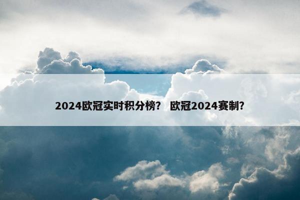 2024欧冠实时积分榜？ 欧冠2024赛制？