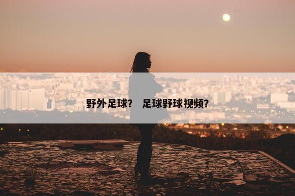 野外足球？ 足球野球视频？
